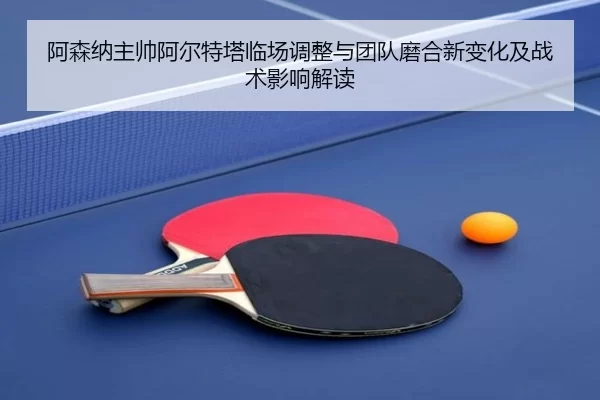 阿森纳主帅阿尔特塔临场调整与团队磨合新变化及战术影响解读