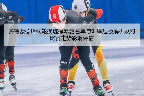 多特蒙德锋线轮换选择暴露名单与训练短板解析及对比赛走势影响评估