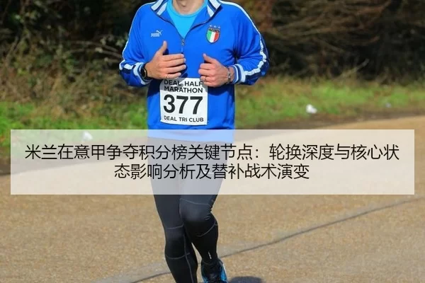 米兰在意甲争夺积分榜关键节点：轮换深度与核心状态影响分析及替补战术演变